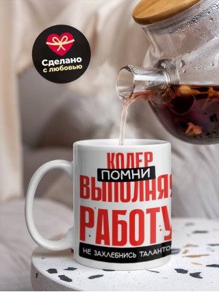 Кодер помни, выполняя работу не захлебнись талантом