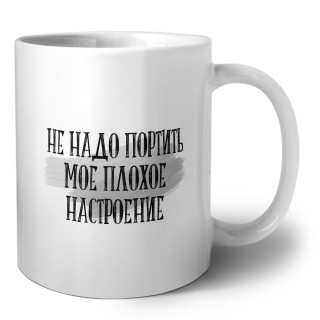 не надо портить мое плохое настроение
