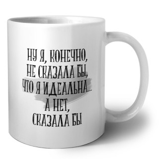 ну я конечно не сказала бы что я идеально