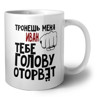 Тронешь меня Иван тебе голову оторвёт