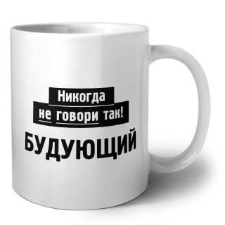 никогда не говори так - будующий