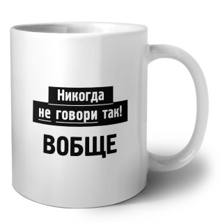 никогда не говори так - вобще