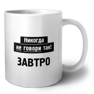 никогда не говори так - завтро