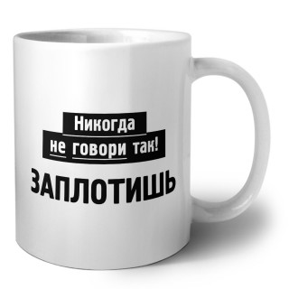 никогда не говори так - заплотишь