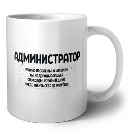 администратор решаю проблемы, о которых ты не догадываешься способом, который даже представить себе не можешь