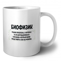биофизик решаю проблемы, о которых ты не догадываешься способом, который даже представить себе не можешь