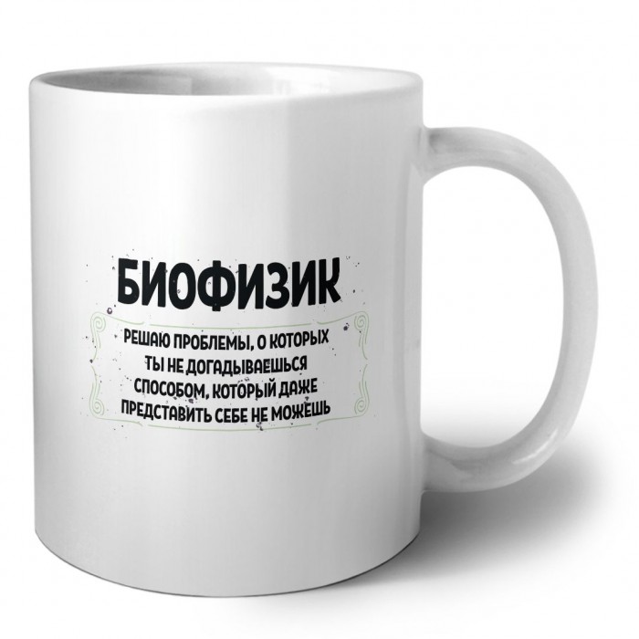 биофизик решаю проблемы, о которых ты не догадываешься способом, который даже представить себе не можешь