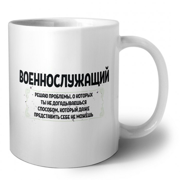 военнослужащий решаю проблемы, о которых ты не догадываешься способом, который даже представить себе не можешь