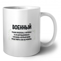 военный решаю проблемы, о которых ты не догадываешься способом, который даже представить себе не можешь