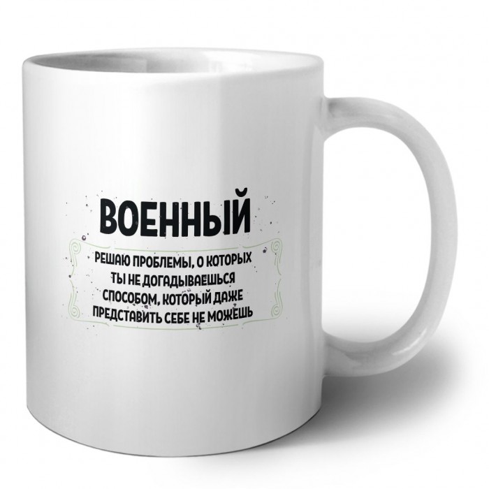 военный решаю проблемы, о которых ты не догадываешься способом, который даже представить себе не можешь
