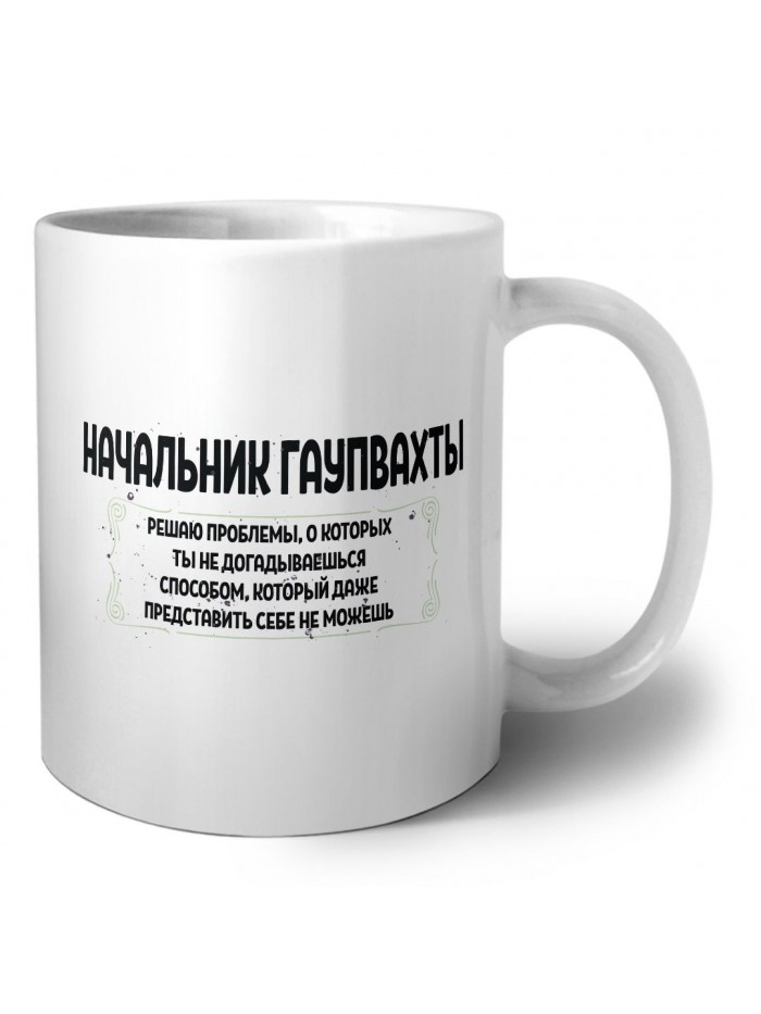 начальник гаупвахты решаю проблемы, о которых ты не догадываешься способом, который даже представить себе не можешь