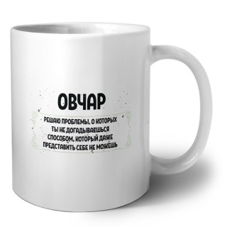 овчар решаю проблемы, о которых ты не догадываешься способом, который даже представить себе не можешь