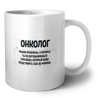 онколог решаю проблемы, о которых ты не догадываешься способом, который даже представить себе не можешь