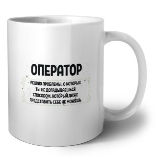 оператор решаю проблемы, о которых ты не догадываешься способом, который даже представить себе не можешь