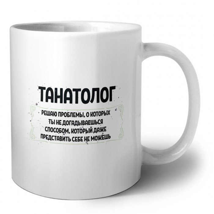 танатолог решаю проблемы, о которых ты не догадываешься способом, который даже представить себе не можешь