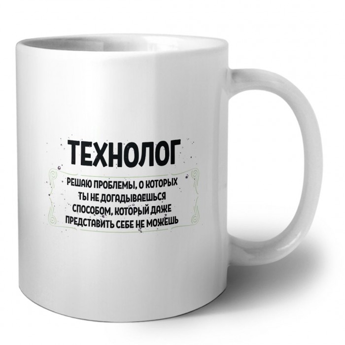 технолог решаю проблемы, о которых ты не догадываешься способом, который даже представить себе не можешь
