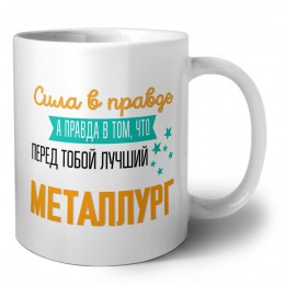 Сила в правде а правда в том, что перед тобой лучший металлург