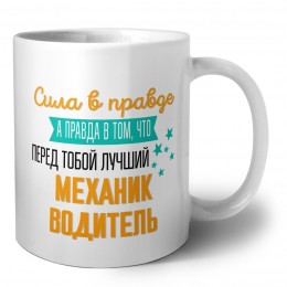 Сила в правде а правда в том, что перед тобой лучший механик водитель