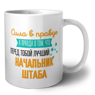 Сила в правде а правда в том, что перед тобой лучший начальник штаба