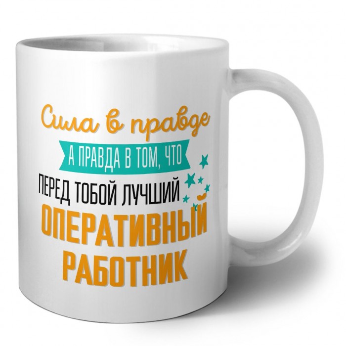 Сила в правде а правда в том, что перед тобой лучший оперативный работник
