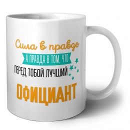Сила в правде а правда в том, что перед тобой лучший официант