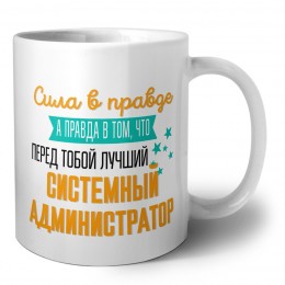 Сила в правде а правда в том, что перед тобой лучший системный администратор