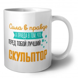 Сила в правде а правда в том, что перед тобой лучший скульптор