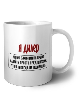 я дилер чтобы сэкономить время давайте просто предположим, что я никогда не ошибаюсь