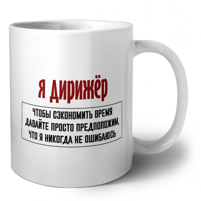 я дирижёр чтобы сэкономить время давайте просто предположим, что я никогда не ошибаюсь