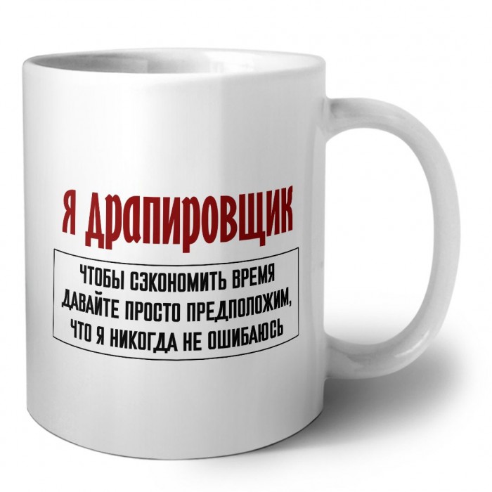 я драпировщик чтобы сэкономить время давайте просто предположим, что я никогда не ошибаюсь