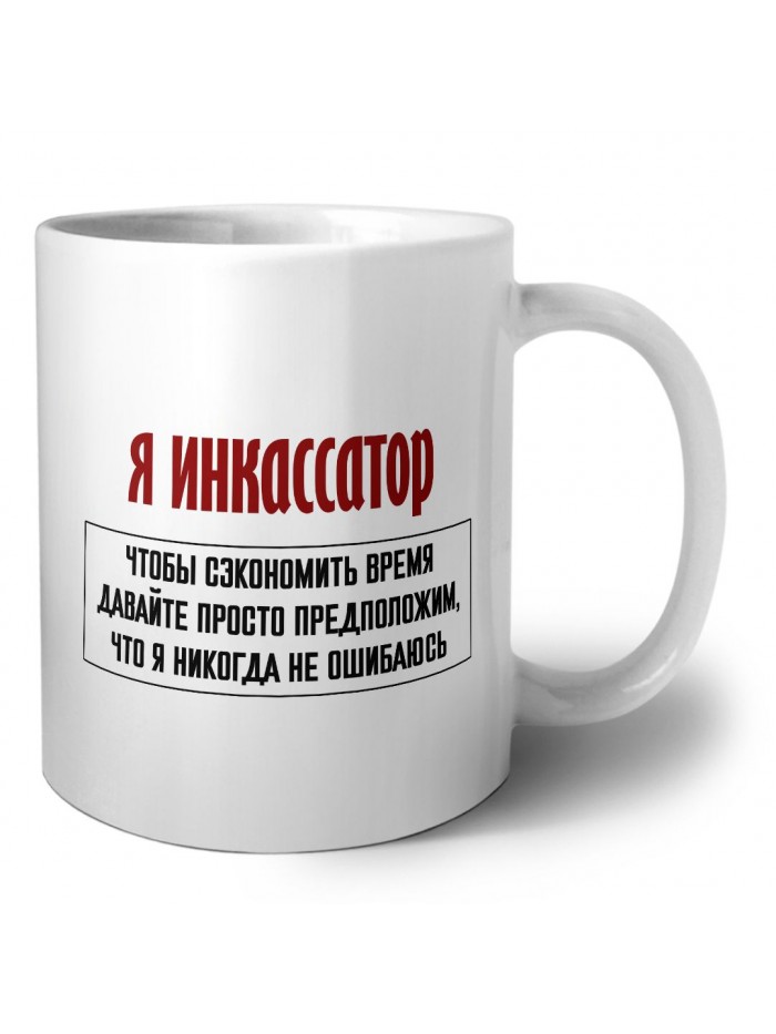 я инкассатор чтобы сэкономить время давайте просто предположим, что я никогда не ошибаюсь
