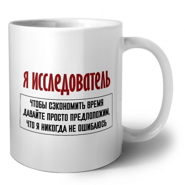 я исследователь чтобы сэкономить время давайте просто предположим, что я никогда не ошибаюсь