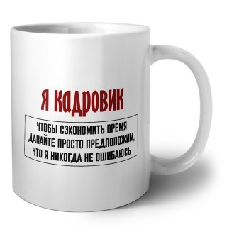 я кадровик чтобы сэкономить время давайте просто предположим, что я никогда не ошибаюсь