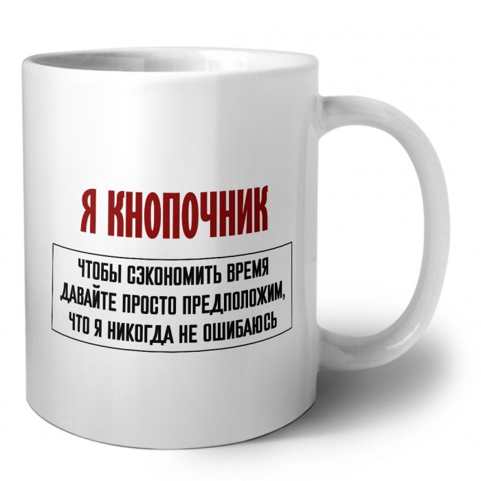 я кнопочник чтобы сэкономить время давайте просто предположим, что я никогда не ошибаюсь