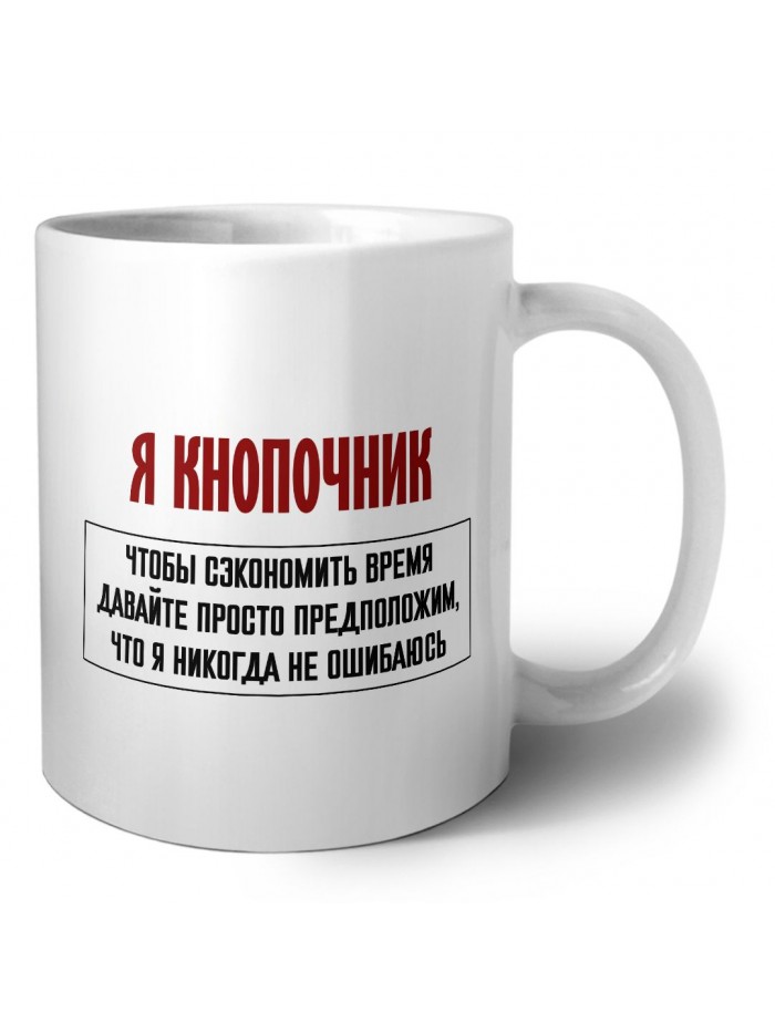 я кнопочник чтобы сэкономить время давайте просто предположим, что я никогда не ошибаюсь