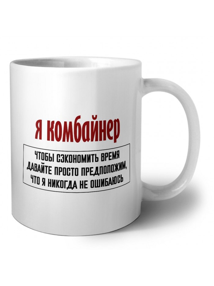 я комбайнер чтобы сэкономить время давайте просто предположим, что я никогда не ошибаюсь