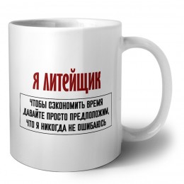 я литейщик чтобы сэкономить время давайте просто предположим, что я никогда не ошибаюсь