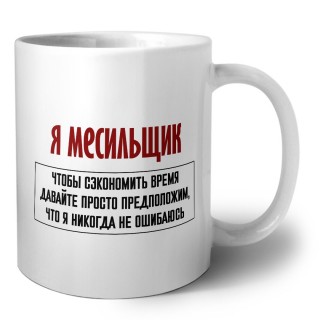 я месильщик чтобы сэкономить время давайте просто предположим, что я никогда не ошибаюсь