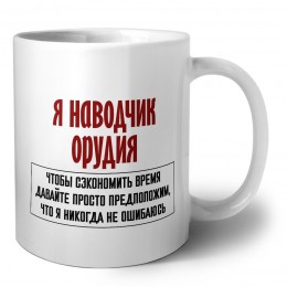 я наводчик орудия чтобы сэкономить время давайте просто предположим, что я никогда не ошибаюсь