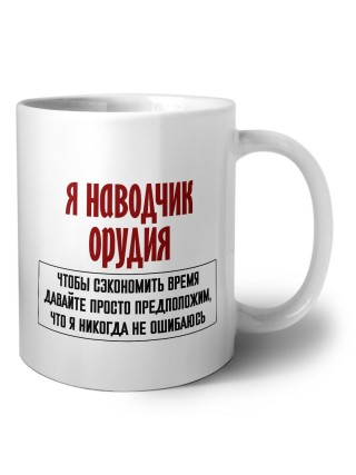 я наводчик орудия чтобы сэкономить время давайте просто предположим, что я никогда не ошибаюсь