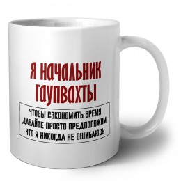 я начальник гаупвахты чтобы сэкономить время давайте просто предположим, что я никогда не ошибаюсь