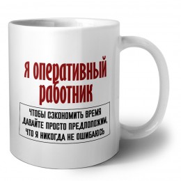 я оперативный работник чтобы сэкономить время давайте просто предположим, что я никогда не ошибаюсь