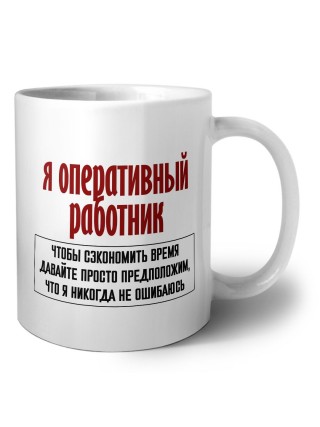 я оперативный работник чтобы сэкономить время давайте просто предположим, что я никогда не ошибаюсь