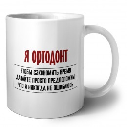 я ортодонт чтобы сэкономить время давайте просто предположим, что я никогда не ошибаюсь