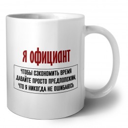 я официант чтобы сэкономить время давайте просто предположим, что я никогда не ошибаюсь