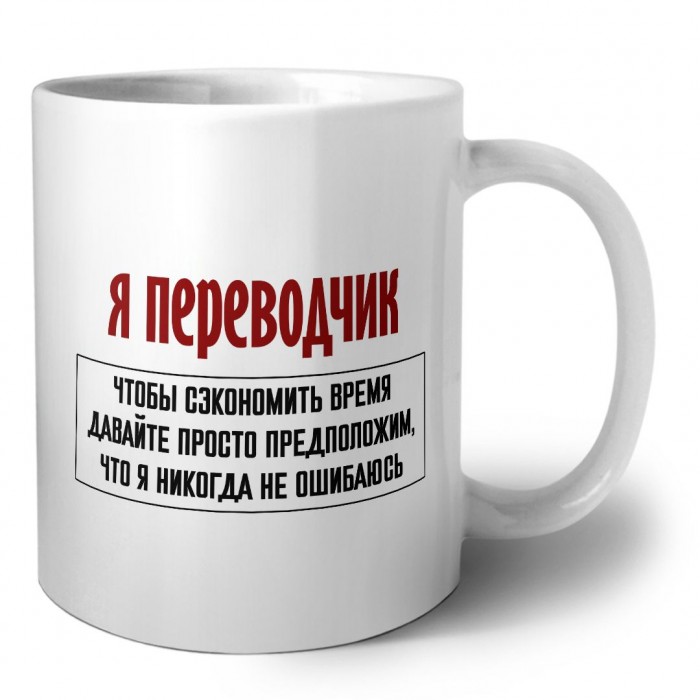 я переводчик чтобы сэкономить время давайте просто предположим, что я никогда не ошибаюсь