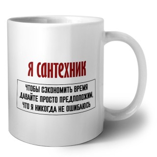 я сантехник чтобы сэкономить время давайте просто предположим, что я никогда не ошибаюсь