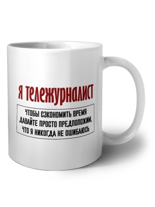 я тележурналист чтобы сэкономить время давайте просто предположим, что я никогда не ошибаюсь