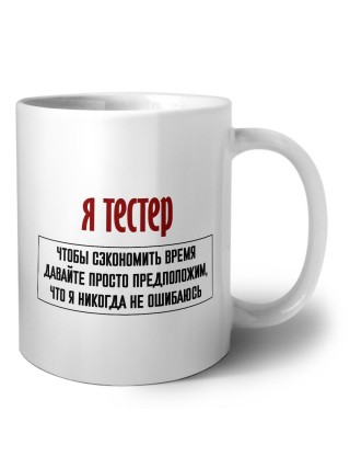 я тестер чтобы сэкономить время давайте просто предположим, что я никогда не ошибаюсь