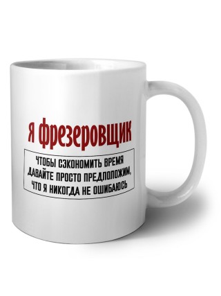 я фрезеровщик чтобы сэкономить время давайте просто предположим, что я никогда не ошибаюсь